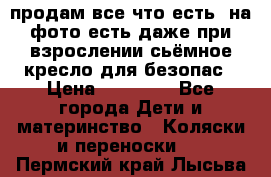 продам все что есть. на фото есть даже при взрослении сьёмное кресло для безопас › Цена ­ 10 000 - Все города Дети и материнство » Коляски и переноски   . Пермский край,Лысьва г.